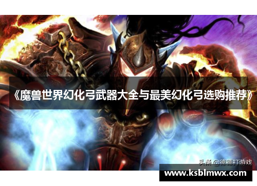 《魔兽世界幻化弓武器大全与最美幻化弓选购推荐》