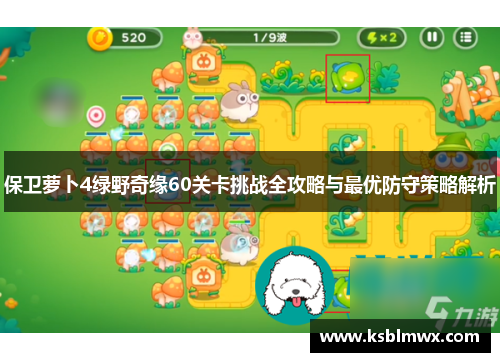 保卫萝卜4绿野奇缘60关卡挑战全攻略与最优防守策略解析