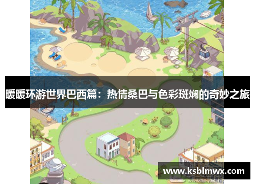 暖暖环游世界巴西篇：热情桑巴与色彩斑斓的奇妙之旅