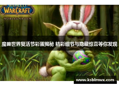 魔兽世界复活节彩蛋揭秘 精彩细节与隐藏惊喜等你发现