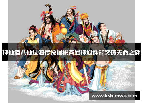 神仙道八仙过海传说揭秘各显神通谁能突破天命之谜