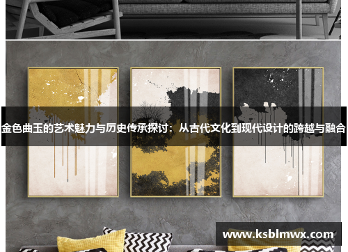 金色曲玉的艺术魅力与历史传承探讨：从古代文化到现代设计的跨越与融合