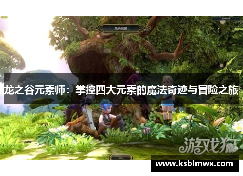 龙之谷元素师：掌控四大元素的魔法奇迹与冒险之旅