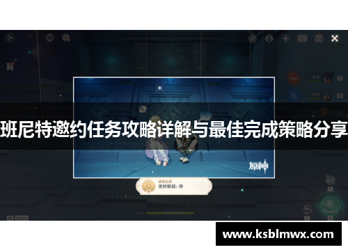 班尼特邀约任务攻略详解与最佳完成策略分享